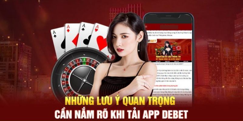 Cần lưu ý điều gì khi tải app Debet về thiết bị?