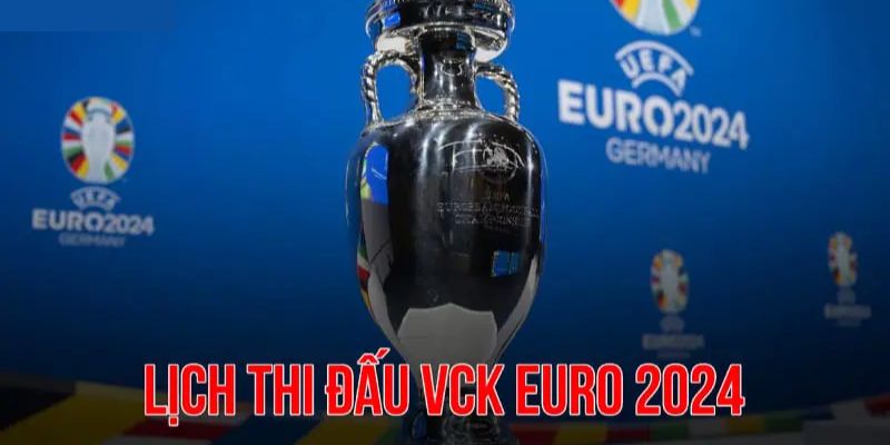 Cập Nhật Lịch Thi Đấu Euro 2024 Mới Nhất Cùng Debet